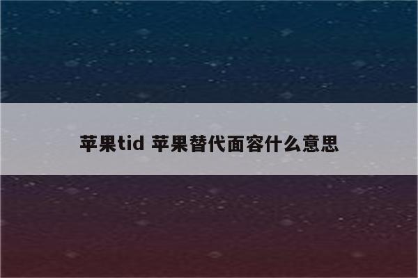 苹果tid 苹果替代面容什么意思