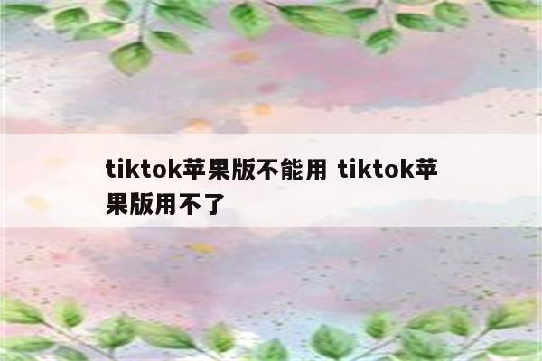 tiktok苹果版不能用 tiktok苹果版用不了