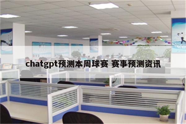 chatgpt预测本周球赛 赛事预测资讯