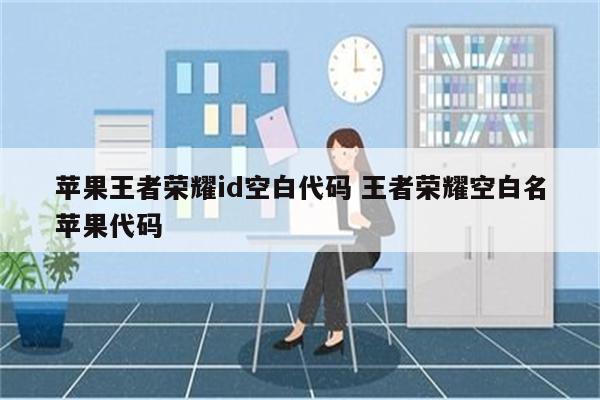 苹果王者荣耀id空白代码 王者荣耀空白名苹果代码