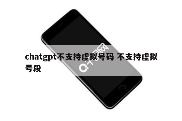 chatgpt不支持虚拟号码 不支持虚拟号段