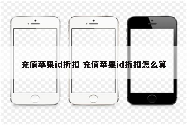 充值苹果id折扣 充值苹果id折扣怎么算