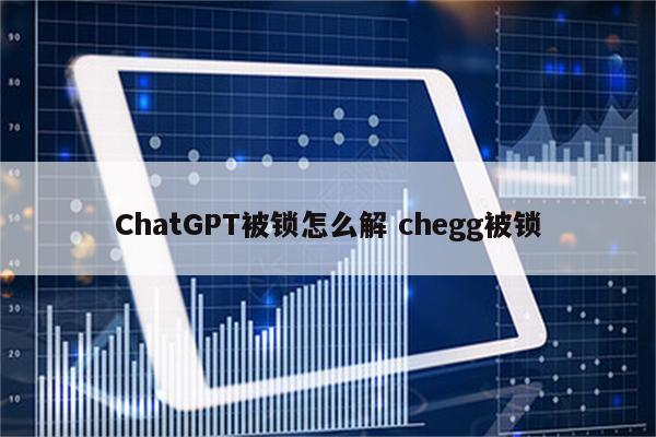 ChatGPT被锁怎么解 chegg被锁