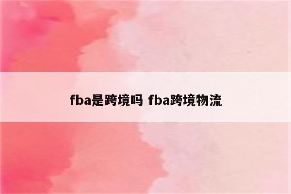 fba是跨境吗 fba跨境物流