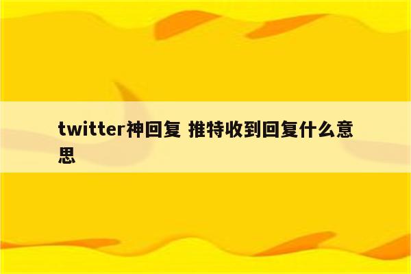 twitter神回复 推特收到回复什么意思