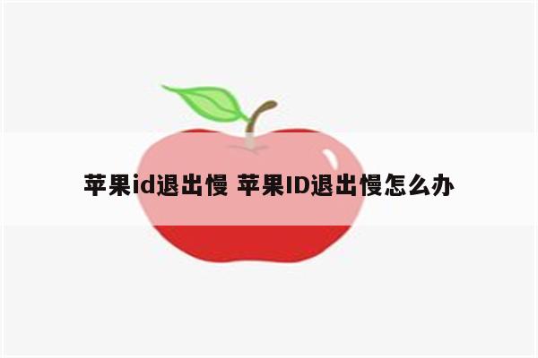 苹果id退出慢 苹果ID退出慢怎么办