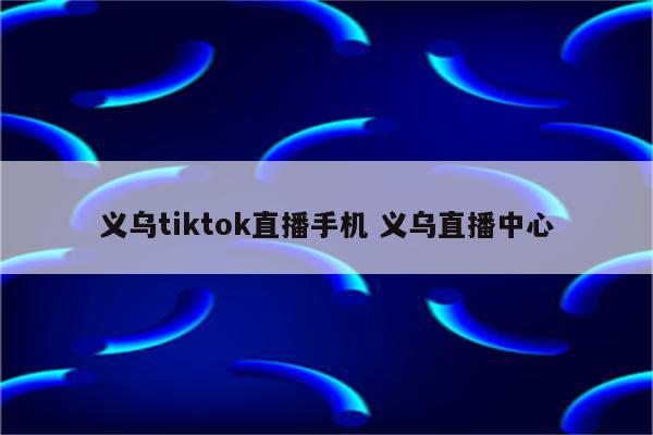 义乌tiktok直播手机 义乌直播中心