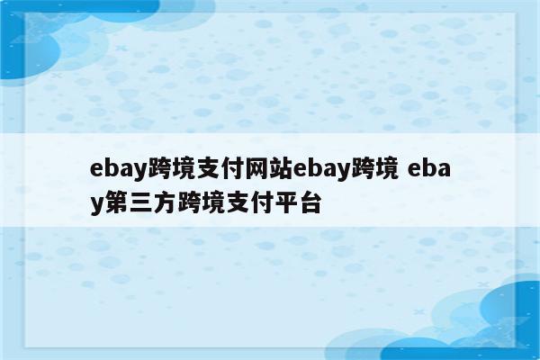 ebay跨境支付网站ebay跨境 ebay第三方跨境支付平台