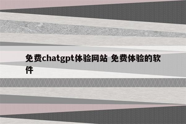 免费chatgpt体验网站 免费体验的软件