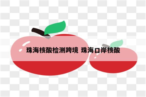 珠海核酸检测跨境 珠海口岸核酸