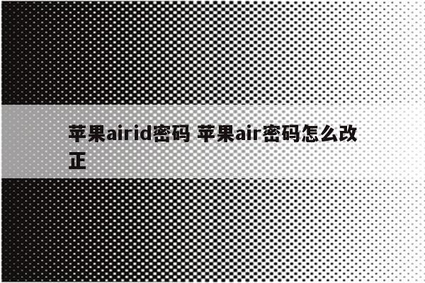 苹果airid密码 苹果air密码怎么改正