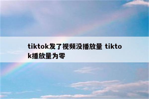 tiktok发了视频没播放量 tiktok播放量为零