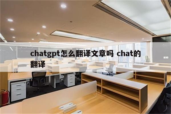 chatgpt怎么翻译文章吗 chat的翻译