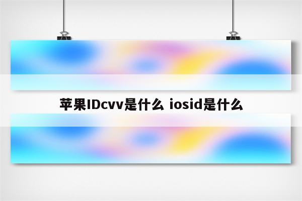 苹果IDcvv是什么 iosid是什么