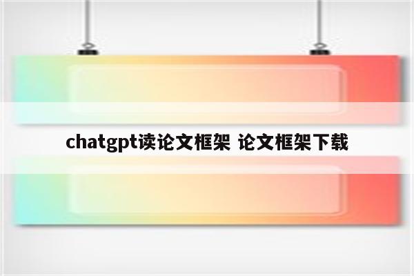 chatgpt读论文框架 论文框架下载