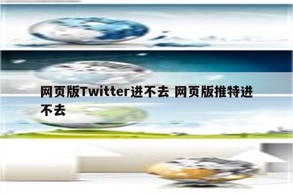 网页版Twitter进不去 网页版推特进不去