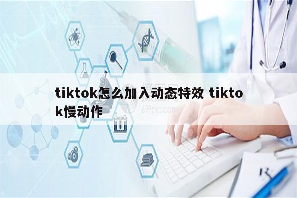 tiktok怎么加入动态特效 tiktok慢动作