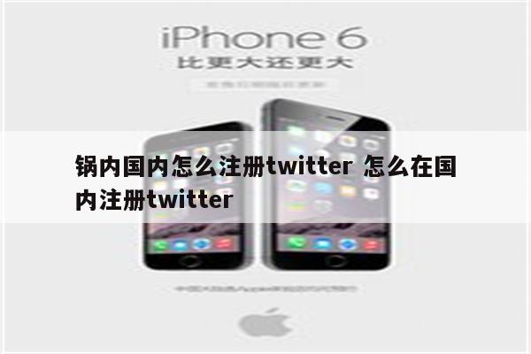 锅内国内怎么注册twitter 怎么在国内注册twitter