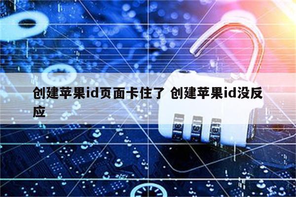 创建苹果id页面卡住了 创建苹果id没反应