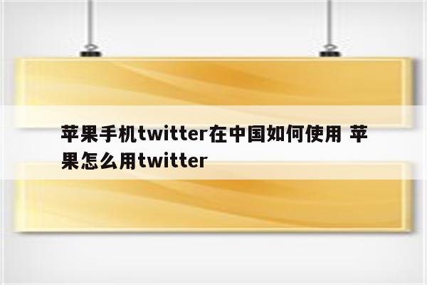 苹果手机twitter在中国如何使用 苹果怎么用twitter