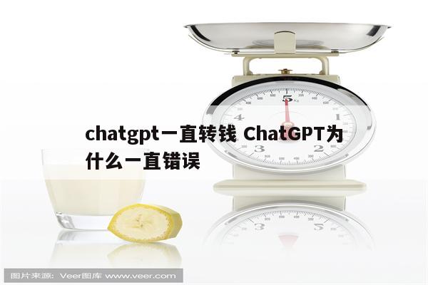 chatgpt一直转钱 ChatGPT为什么一直错误