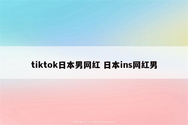 tiktok日本男网红 日本ins网红男