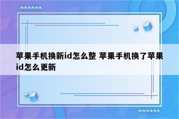 苹果手机换新id怎么整 苹果手机换了苹果id怎么更新