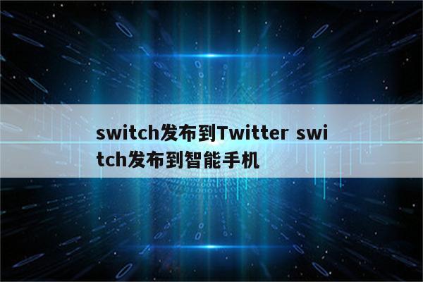 switch发布到Twitter switch发布到智能手机