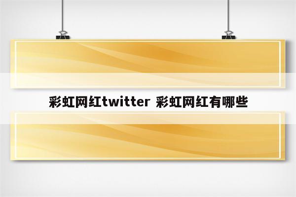 彩虹网红twitter 彩虹网红有哪些