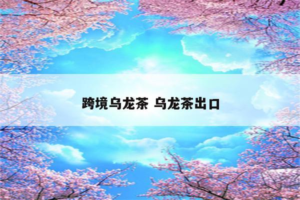 跨境乌龙茶 乌龙茶出口