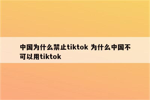 中国为什么禁止tiktok 为什么中国不可以用tiktok