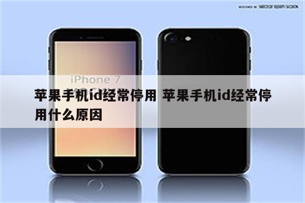 苹果手机id经常停用 苹果手机id经常停用什么原因