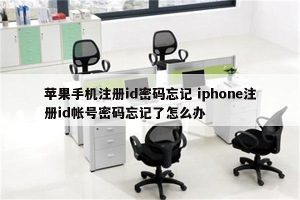 苹果手机注册id密码忘记 iphone注册id帐号密码忘记了怎么办