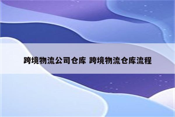 跨境物流公司仓库 跨境物流仓库流程