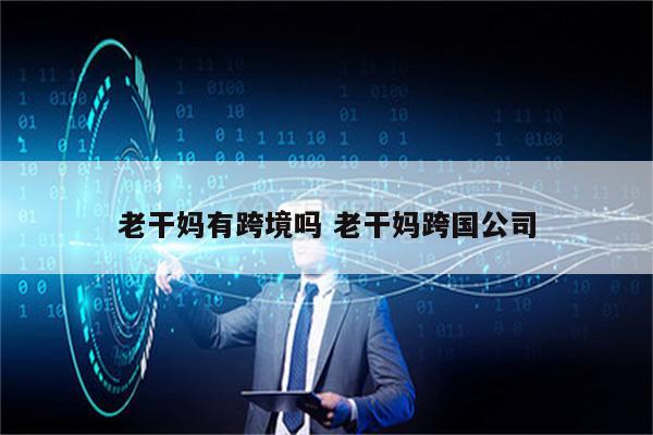 老干妈有跨境吗 老干妈跨国公司