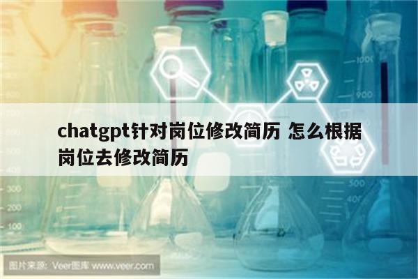 chatgpt针对岗位修改简历 怎么根据岗位去修改简历