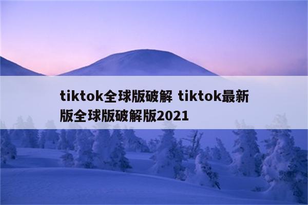 tiktok全球版破解 tiktok最新版全球版破解版2021