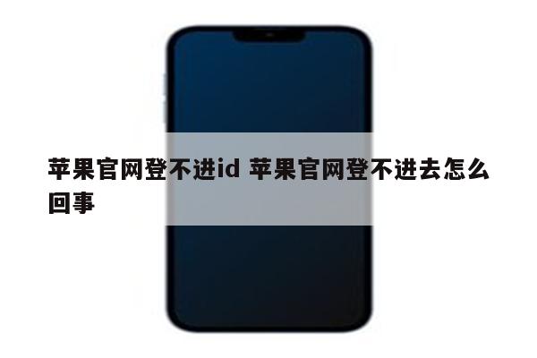 苹果官网登不进id 苹果官网登不进去怎么回事