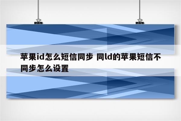 苹果id怎么短信同步 同ld的苹果短信不同步怎么设置
