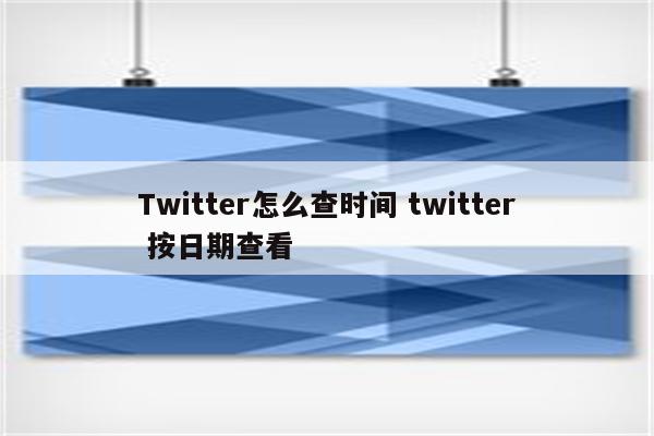 Twitter怎么查时间 twitter 按日期查看