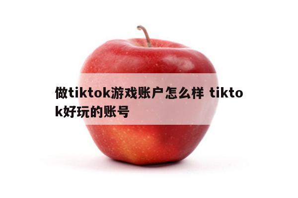 做tiktok游戏账户怎么样 tiktok好玩的账号