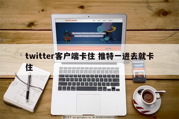 twitter客户端卡住 推特一进去就卡住