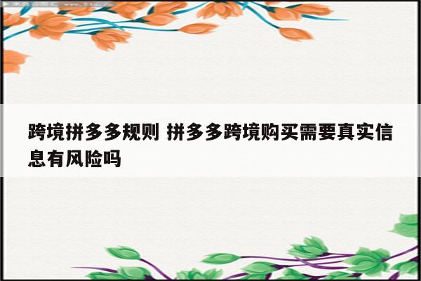 跨境拼多多规则 拼多多跨境购买需要真实信息有风险吗