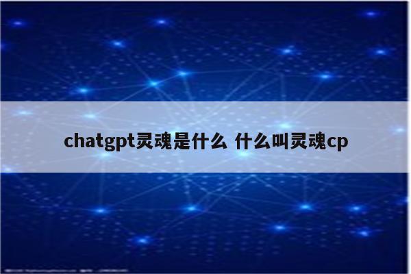 chatgpt灵魂是什么 什么叫灵魂cp
