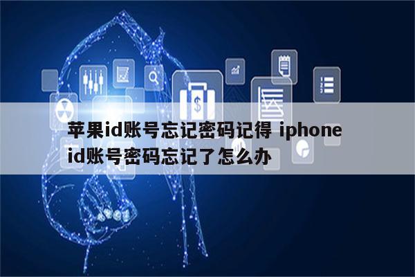苹果id账号忘记密码记得 iphone id账号密码忘记了怎么办
