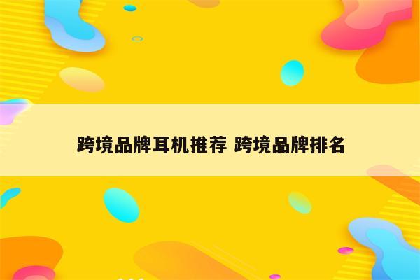 跨境品牌耳机推荐 跨境品牌排名