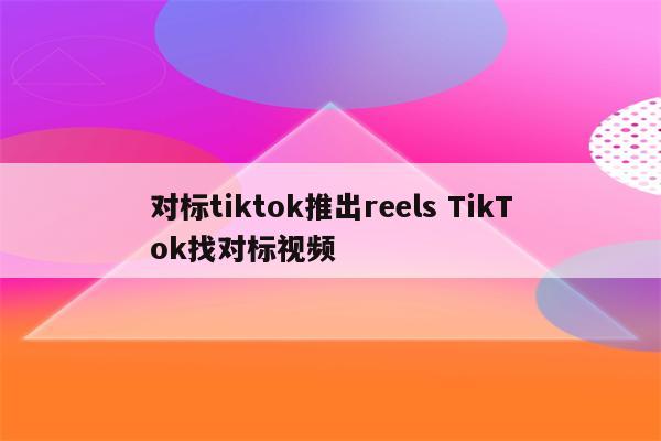 对标tiktok推出reels TikTok找对标视频