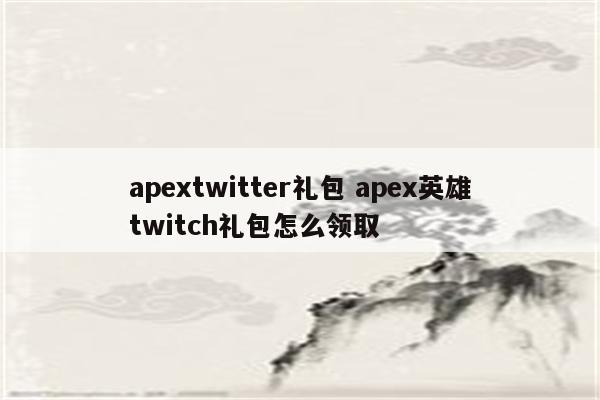 apextwitter礼包 apex英雄twitch礼包怎么领取