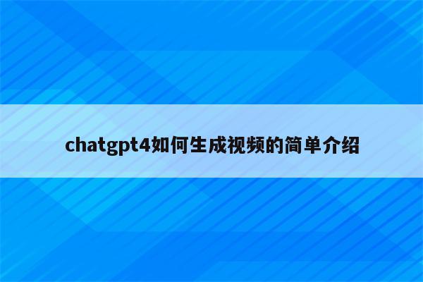 chatgpt4如何生成视频的简单介绍