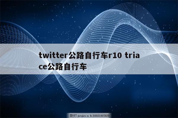 twitter公路自行车r10 triace公路自行车